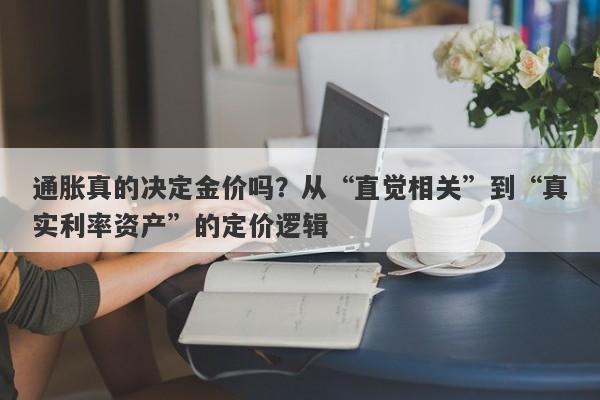 通胀真的决定金价吗？从“直觉相关”到“真实利率资产”的定价逻辑