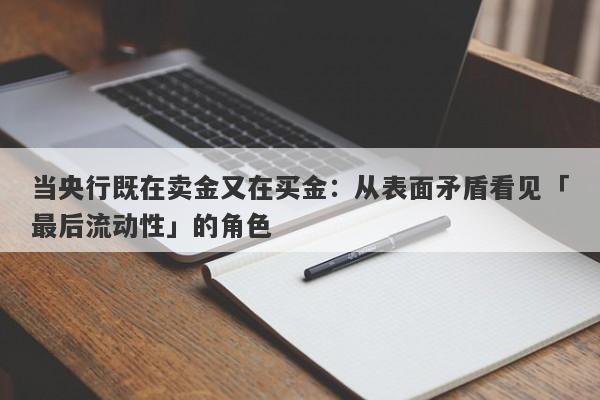当央行既在卖金又在买金：从表面矛盾看见「最后流动性」的角色