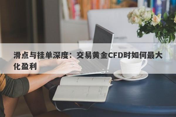 滑点与挂单深度：交易黄金CFD时如何最大化盈利