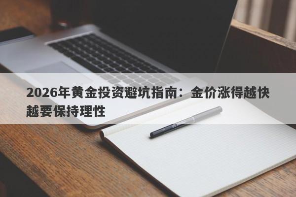 2026年黄金投资避坑指南：金价涨得越快越要保持理性