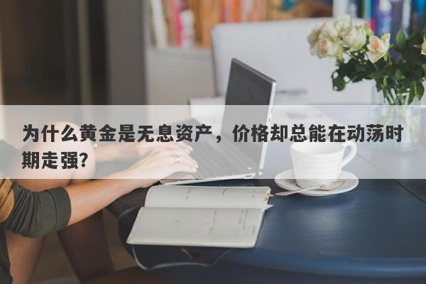 为什么黄金是无息资产，价格却总能在动荡时期走强？