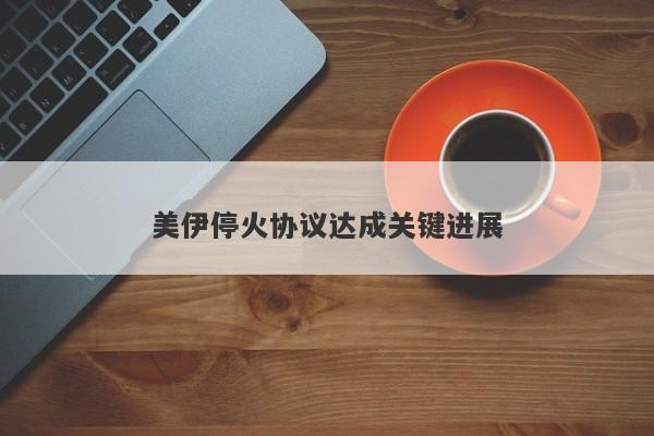 美伊停火协议达成关键进展