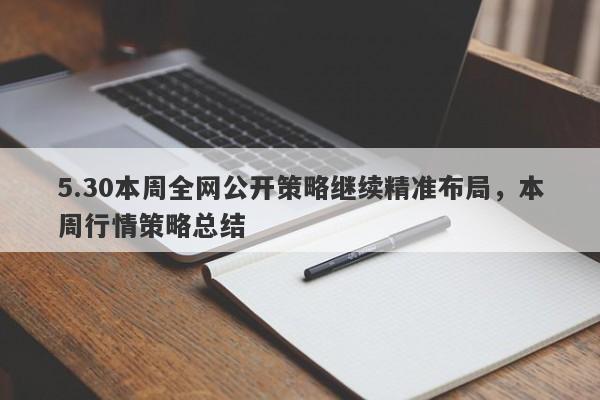 5.30本周全网公开策略继续精准布局，本周行情策略总结