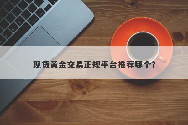 现货黄金交易正规平台推荐哪个？