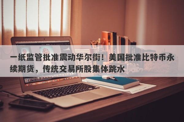 一纸监管批准震动华尔街！美国批准比特币永续期货，传统交易所股集体跳水