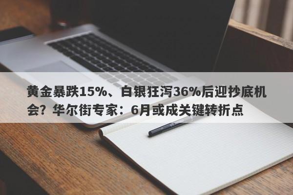 黄金暴跌15%、白银狂泻36%后迎抄底机会？华尔街专家：6月或成关键转折点