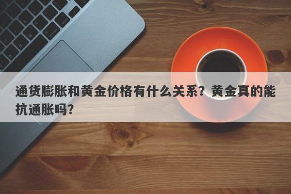 通货膨胀和黄金价格有什么关系？黄金真的能抗通胀吗？