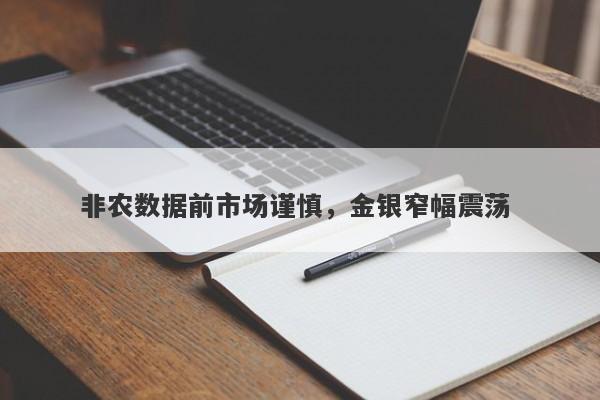 非农数据前市场谨慎，金银窄幅震荡 