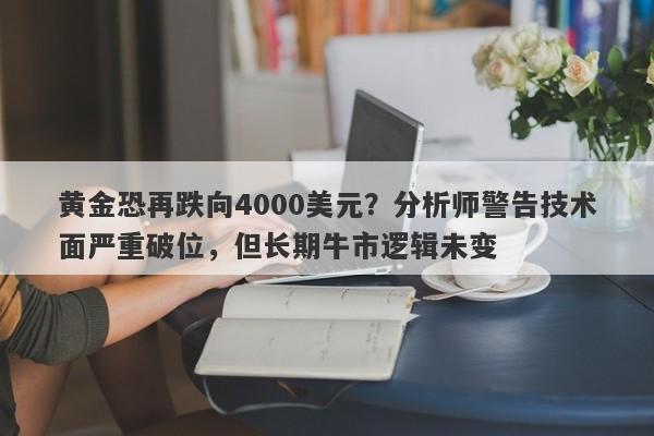 黄金恐再跌向4000美元？分析师警告技术面严重破位，但长期牛市逻辑未变