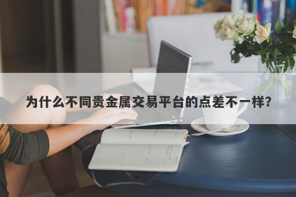 为什么不同贵金属交易平台的点差不一样？