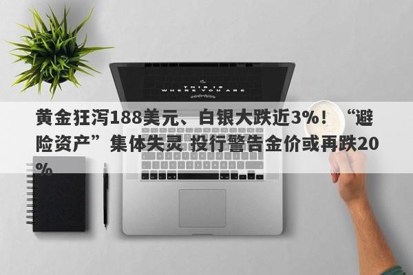 黄金狂泻188美元、白银大跌近3%！“避险资产”集体失灵 投行警告金价或再跌20%