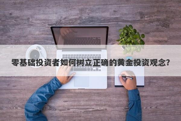 零基础投资者如何树立正确的黄金投资观念？