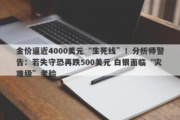 金价逼近4000美元“生死线”！分析师警告：若失守恐再跌500美元 白银面临“灾难级”考验