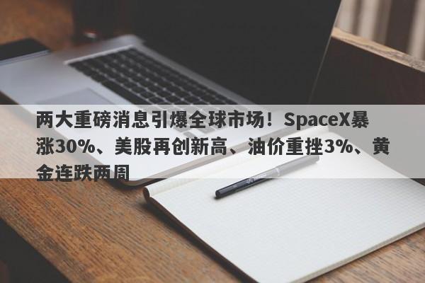 两大重磅消息引爆全球市场！SpaceX暴涨30%、美股再创新高、油价重挫3%、黄金连跌两周