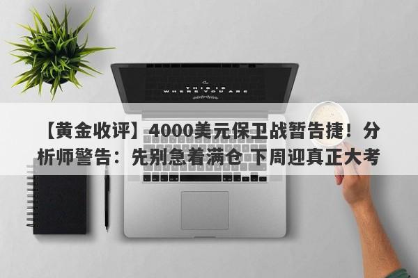 【黄金收评】4000美元保卫战暂告捷！分析师警告：先别急着满仓 下周迎真正大考