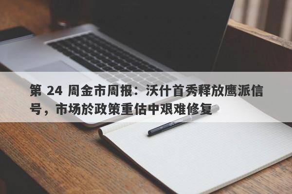 第 24 周金市周报：沃什首秀释放鹰派信号，市场於政策重估中艰难修复