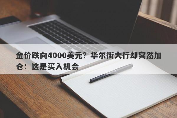金价跌向4000美元？华尔街大行却突然加仓：这是买入机会