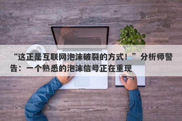 “这正是互联网泡沫破裂的方式！”分析师警告：一个熟悉的泡沫信号正在重现