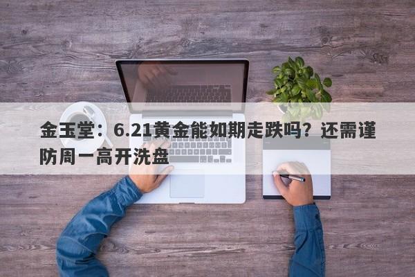 金玉堂：6.21黄金能如期走跌吗？还需谨防周一高开洗盘