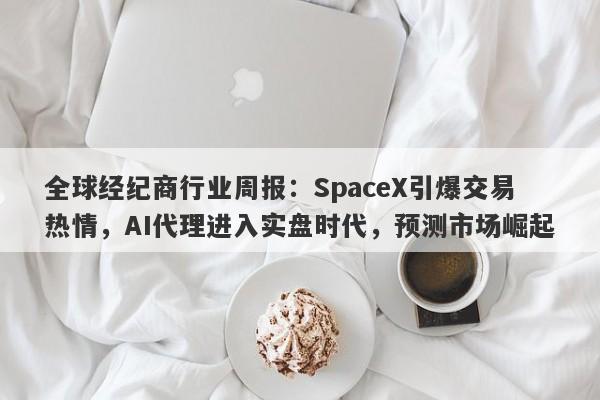 全球经纪商行业周报：SpaceX引爆交易热情，AI代理进入实盘时代，预测市场崛起