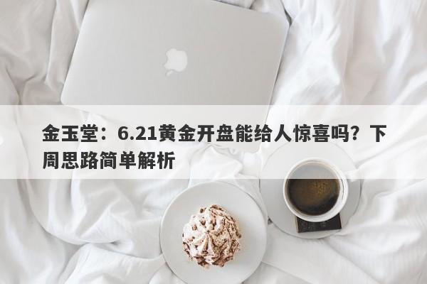 金玉堂：6.21黄金开盘能给人惊喜吗？下周思路简单解析