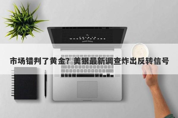 市场错判了黄金？美银最新调查炸出反转信号