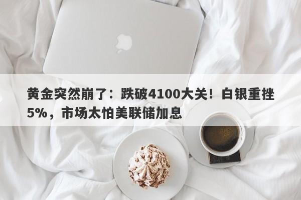 黄金突然崩了：跌破4100大关！白银重挫5%，市场太怕美联储加息