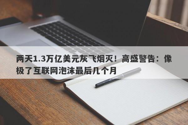 两天1.3万亿美元灰飞烟灭！高盛警告：像极了互联网泡沫最后几个月