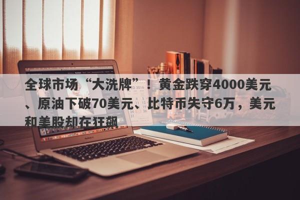 全球市场“大洗牌”！黄金跌穿4000美元、原油下破70美元、比特币失守6万，美元和美股却在狂飙
