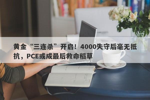 黄金“三连杀”开启！4000失守后毫无抵抗，PCE或成最后救命稻草
