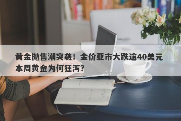 黄金抛售潮突袭！金价亚市大跌逾40美元 本周黄金为何狂泻？