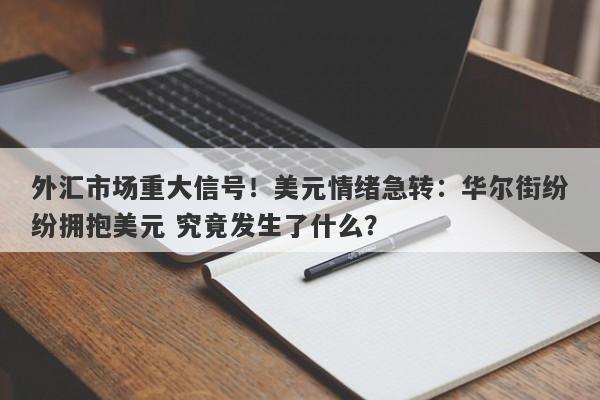 外汇市场重大信号！美元情绪急转：华尔街纷纷拥抱美元 究竟发生了什么？