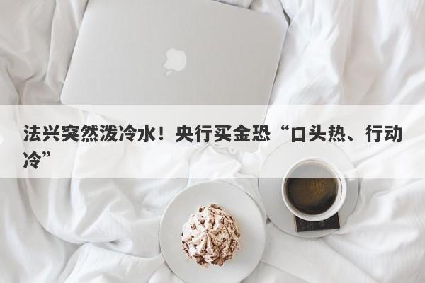 法兴突然泼冷水！央行买金恐“口头热、行动冷”