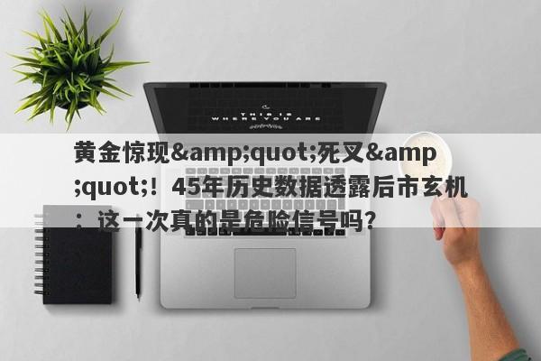 黄金惊现"死叉"！45年历史数据透露后市玄机：这一次真的是危险信号吗？