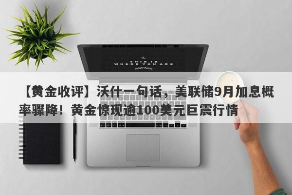 【黄金收评】沃什一句话，美联储9月加息概率骤降！黄金惊现逾100美元巨震行情