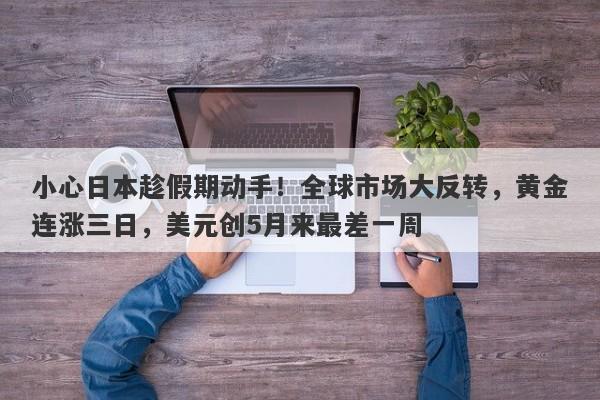 小心日本趁假期动手！全球市场大反转，黄金连涨三日，美元创5月来最差一周