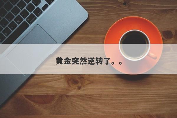 黄金突然逆转了。。