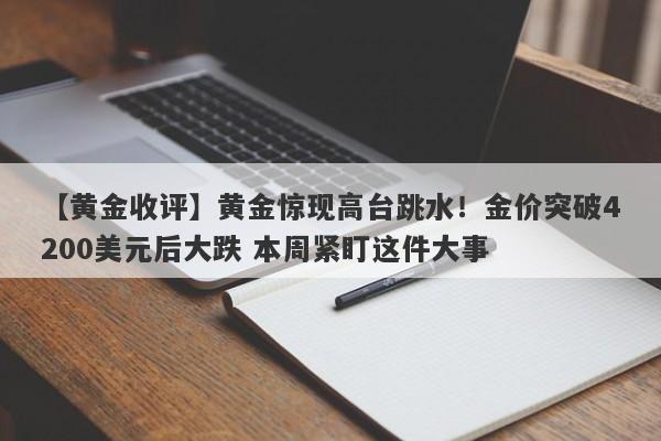 【黄金收评】黄金惊现高台跳水！金价突破4200美元后大跌 本周紧盯这件大事