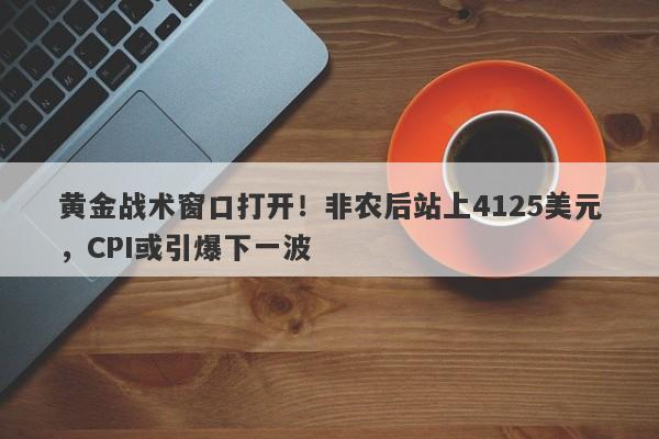 黄金战术窗口打开！非农后站上4125美元，CPI或引爆下一波