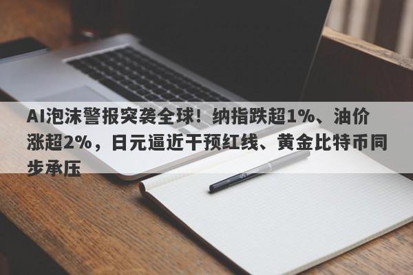 AI泡沫警报突袭全球！纳指跌超1%、油价涨超2%，日元逼近干预红线、黄金比特币同步承压