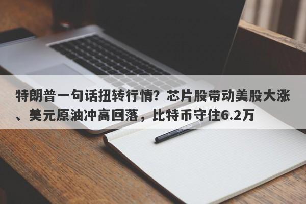 特朗普一句话扭转行情？芯片股带动美股大涨、美元原油冲高回落，比特币守住6.2万