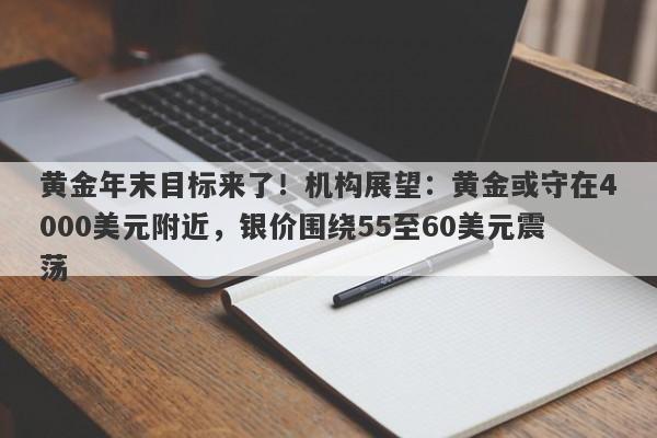 黄金年末目标来了！机构展望：黄金或守在4000美元附近，银价围绕55至60美元震荡