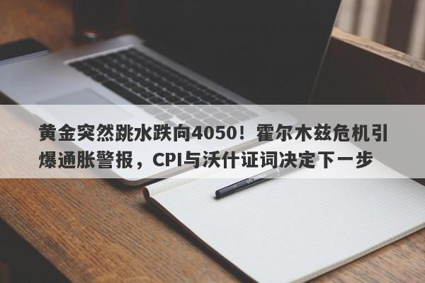 黄金突然跳水跌向4050！霍尔木兹危机引爆通胀警报，CPI与沃什证词决定下一步