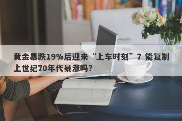 黄金暴跌19%后迎来“上车时刻”？能复制上世纪70年代暴涨吗？