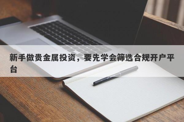 新手做贵金属投资，要先学会筛选合规开户平台