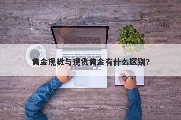 黄金现货与现货黄金有什么区别？