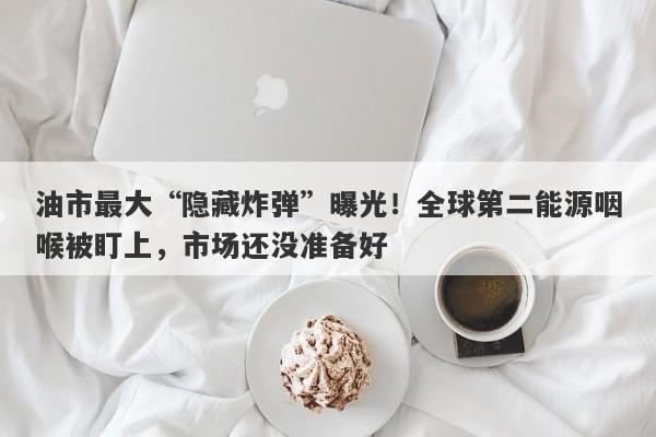 油市最大“隐藏炸弹”曝光！全球第二能源咽喉被盯上，市场还没准备好