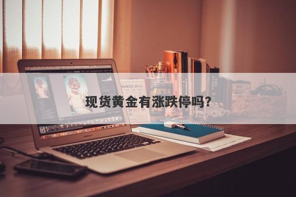 现货黄金有涨跌停吗？