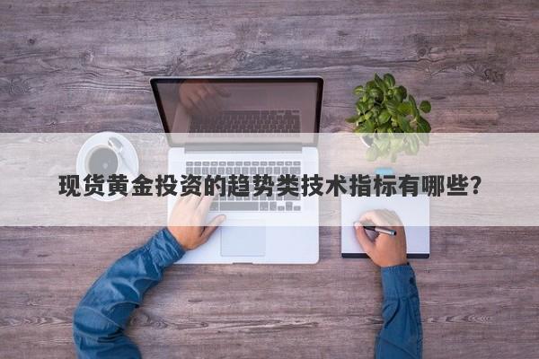 现货黄金投资的趋势类技术指标有哪些?