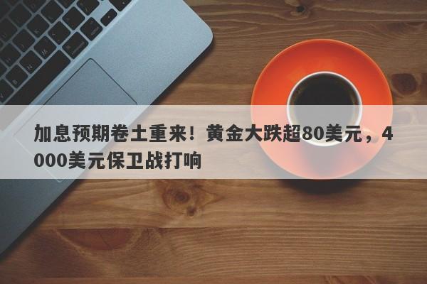 加息预期卷土重来！黄金大跌超80美元，4000美元保卫战打响